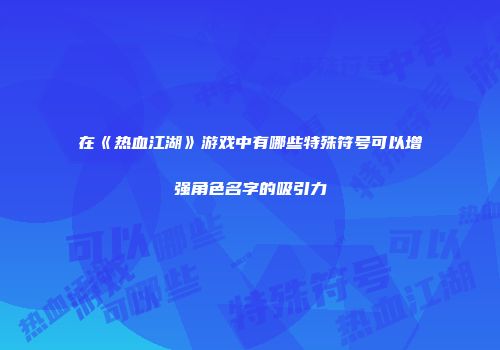 在《热血江湖》游戏中有哪些特殊符号可以增强角色名字的吸引力