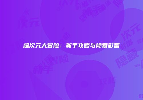 超次元大冒险：新手攻略与隐藏彩蛋
