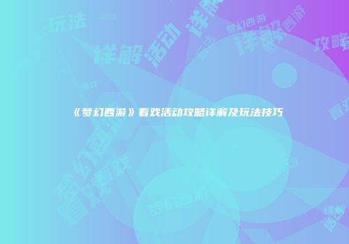 《梦幻西游》看戏活动攻略详解及玩法技巧