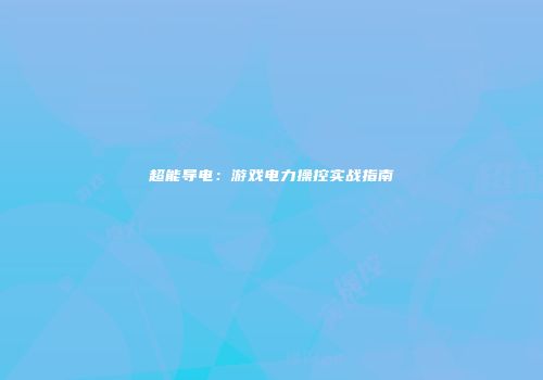 超能导电：游戏电力操控实战指南