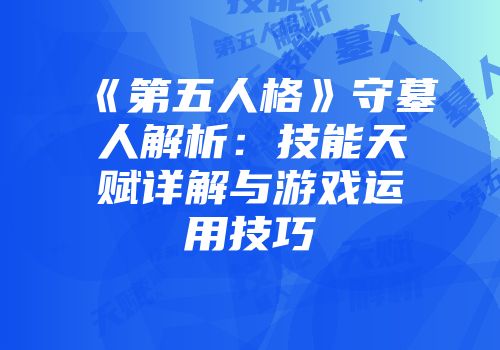 《第五人格》守墓人解析：技能天赋详解与游戏运用技巧