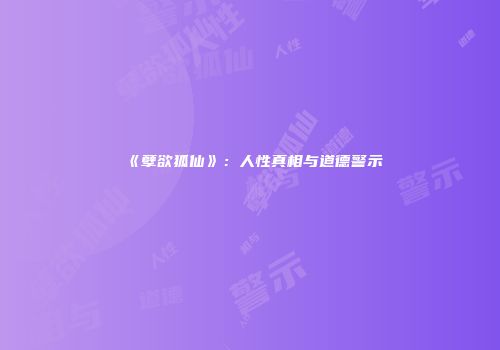 《孽欲狐仙》：人性真相与道德警示