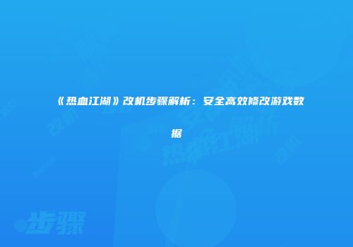 《热血江湖》改机步骤解析：安全高效修改游戏数据