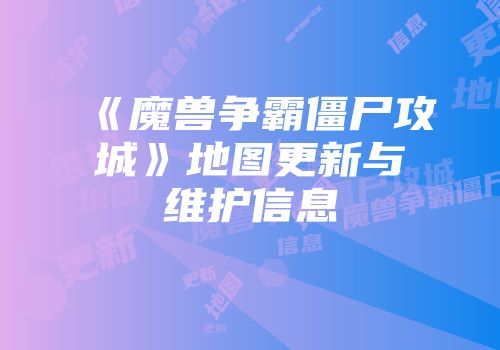 《魔兽争霸僵尸攻城》地图更新与维护信息