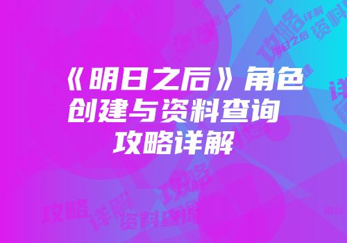 《明日之后》角色创建与资料查询攻略详解