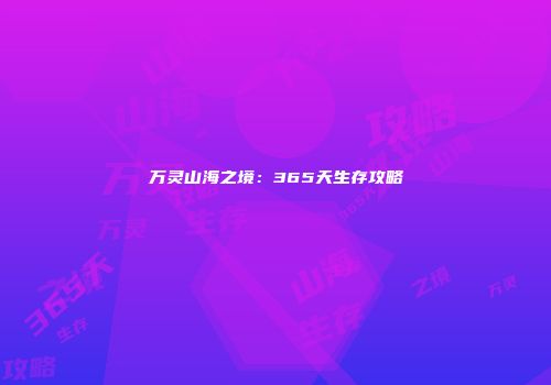 万灵山海之境：365天生存攻略