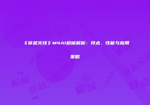 《穿越火线》M4A1枪械解析：特点、性能与应用策略