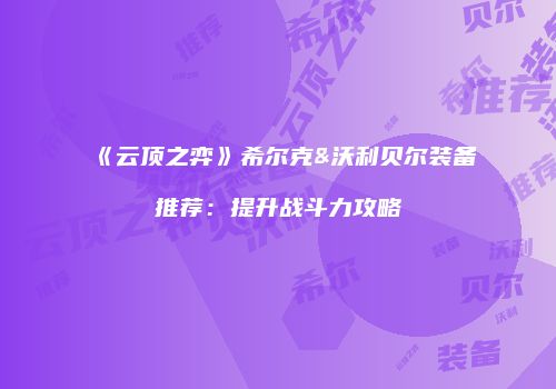 《云顶之弈》希尔克&沃利贝尔装备推荐：提升战斗力攻略