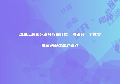 热血江湖搬砖多开收益计算：每多开一个账号能带来多少额外收入