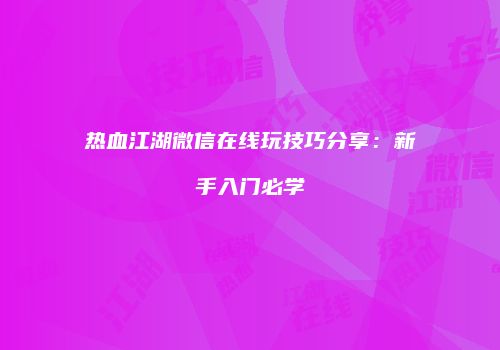 热血江湖微信在线玩技巧分享：新手入门必学