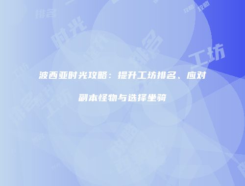 波西亚时光攻略：提升工坊排名、应对副本怪物与选择坐骑