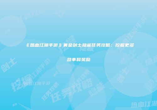 《热血江湖手游》黄金剑士隐藏任务攻略：挖掘更多故事和奖励