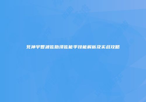 死神宇智波佐助须佐能乎技能解析及实战攻略