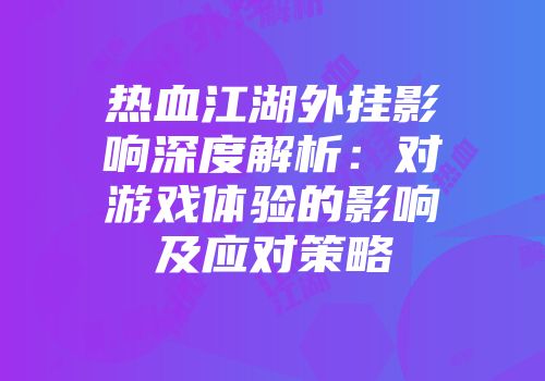 热血江湖外挂影响深度解析：对游戏体验的影响及应对策略