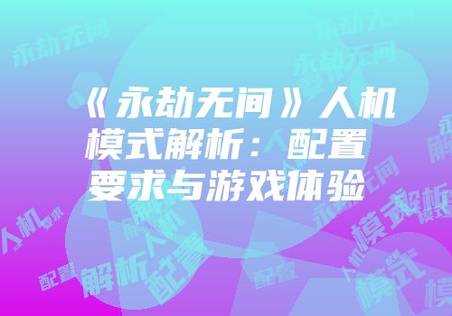 《永劫无间》人机模式解析：配置要求与游戏体验