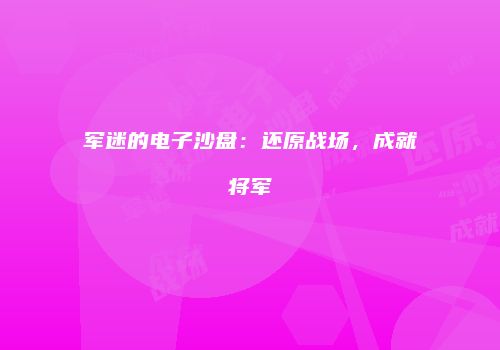 军迷的电子沙盘：还原战场，成就将军