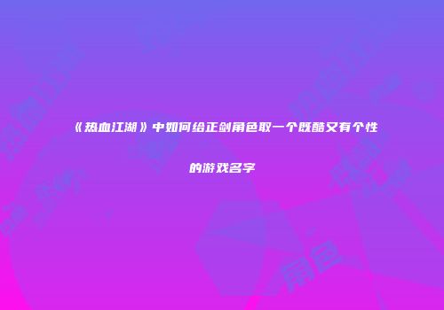 《热血江湖》中如何给正剑角色取一个既酷又有个性的游戏名字
