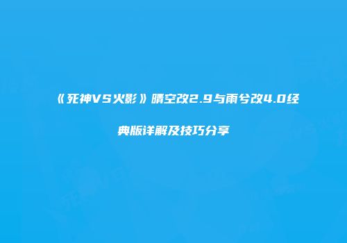 《死神VS火影》晴空改2.9与雨兮改4.0经典版详解及技巧分享