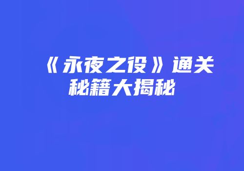 《永夜之役》通关秘籍大揭秘