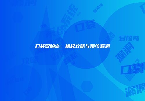口袋冒险岛：崛起攻略与系统漏洞
