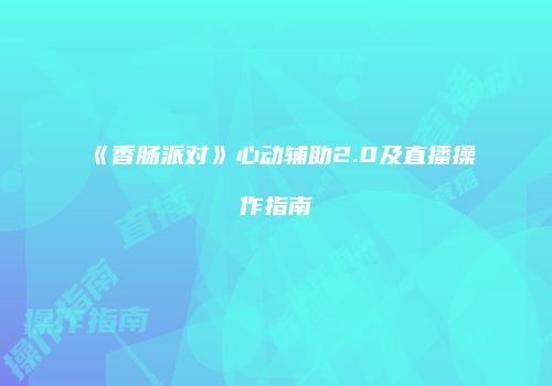 《香肠派对》心动辅助2.0及直播操作指南