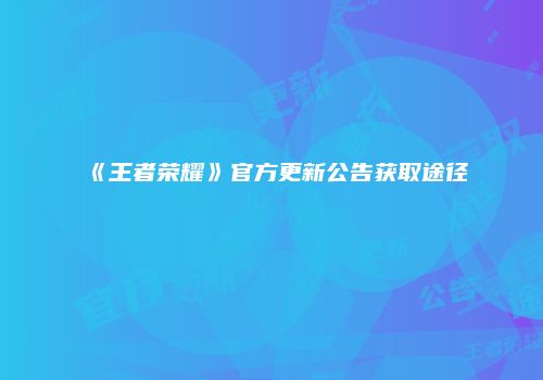 《王者荣耀》官方更新公告获取途径
