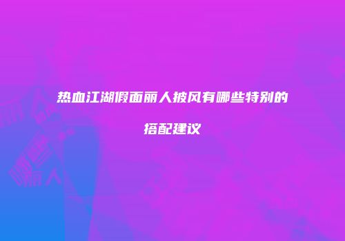 热血江湖假面丽人披风有哪些特别的搭配建议