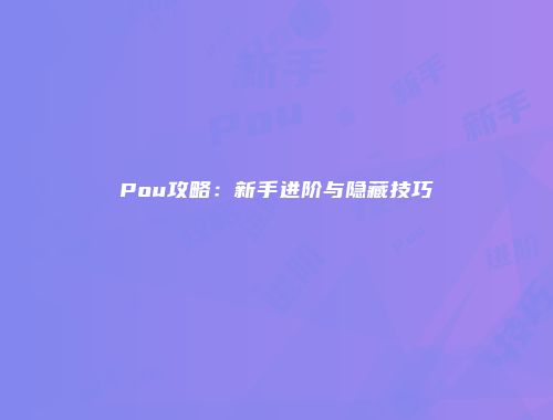 Pou攻略：新手进阶与隐藏技巧