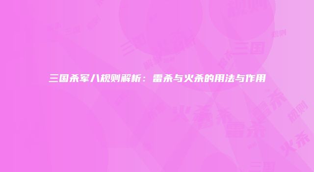 三国杀军八规则解析：雷杀与火杀的用法与作用