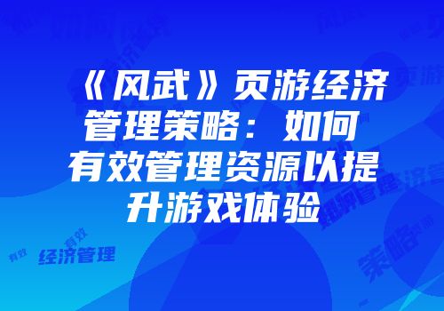 《风武》页游经济管理策略：如何有效管理资源以提升游戏体验