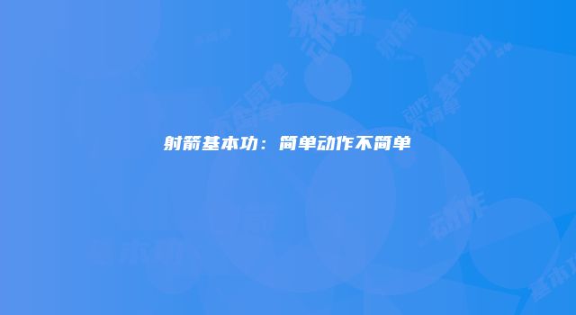 射箭基本功：简单动作不简单