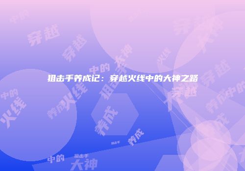 狙击手养成记：穿越火线中的大神之路