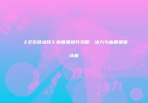 《艾尔登法环》恢复量提升攻略：法力与血量增强详解