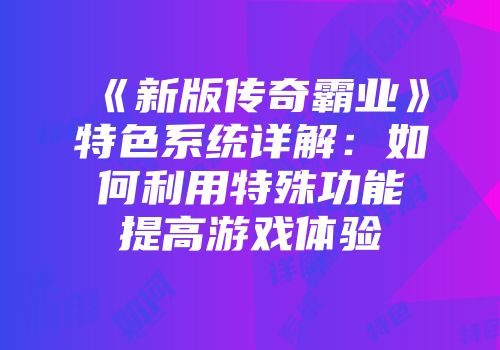 《新版传奇霸业》特色系统详解：如何利用特殊功能提高游戏体验