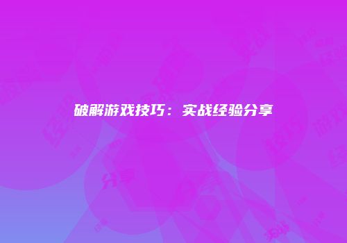 破解游戏技巧：实战经验分享