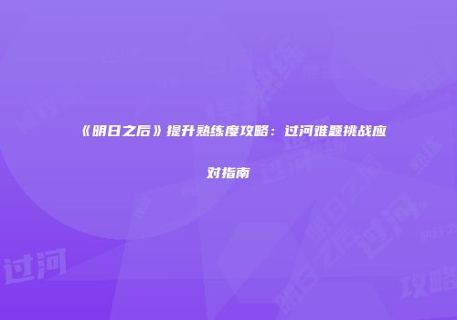 《明日之后》提升熟练度攻略：过河难题挑战应对指南