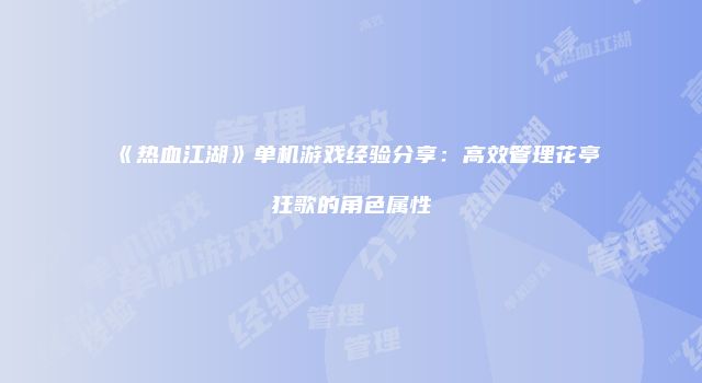 《热血江湖》单机游戏经验分享：高效管理花亭狂歌的角色属性