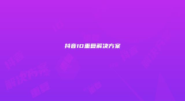 抖音ID重复解决方案