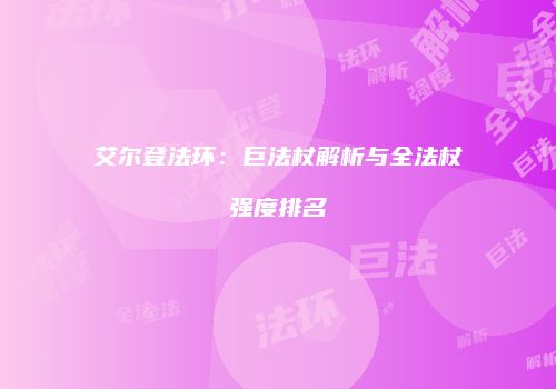 艾尔登法环：巨法杖解析与全法杖强度排名