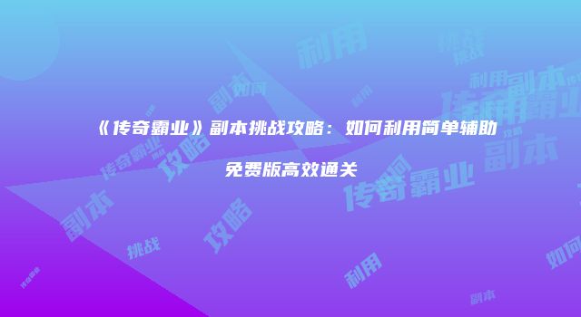 《传奇霸业》副本挑战攻略：如何利用简单辅助免费版高效通关