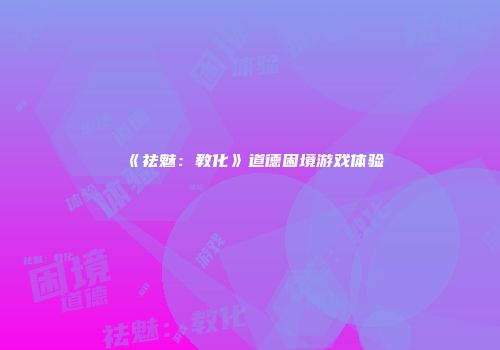《祛魅：教化》道德困境游戏体验