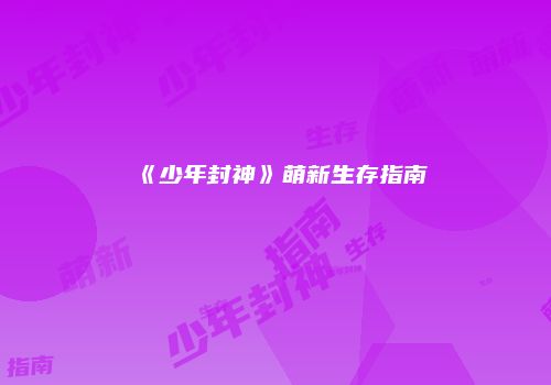 《少年封神》萌新生存指南