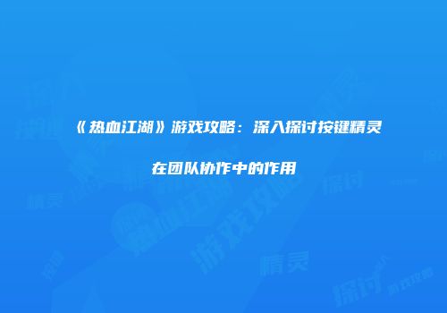 《热血江湖》游戏攻略：深入探讨按键精灵在团队协作中的作用