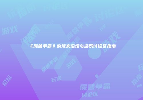 《魔兽争霸》的玩家论坛与游戏讨论区指南