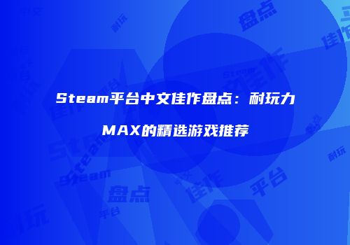Steam平台中文佳作盘点：耐玩力MAX的精选游戏推荐