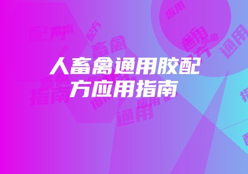 人畜禽通用胶配方应用指南