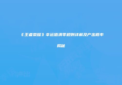 《王者荣耀》幸运值清零规则详解及产出概率揭秘