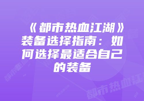 《都市热血江湖》装备选择指南：如何选择最适合自己的装备
