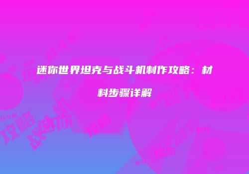 迷你世界坦克与战斗机制作攻略：材料步骤详解
