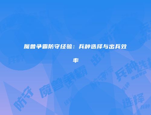 魔兽争霸防守经验：兵种选择与出兵效率